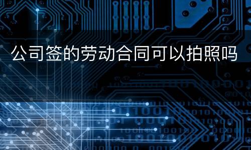 公司签的劳动合同可以拍照吗