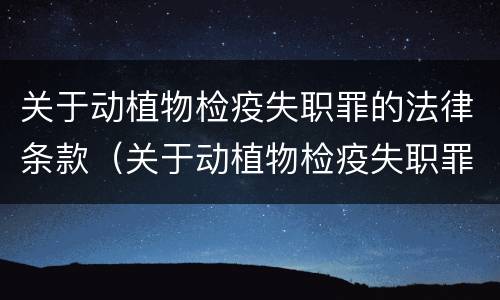 关于动植物检疫失职罪的法律条款（关于动植物检疫失职罪的法律条款解读）