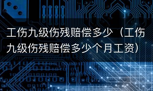 工伤九级伤残赔偿多少（工伤九级伤残赔偿多少个月工资）