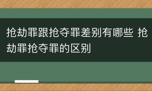 抢劫罪跟抢夺罪差别有哪些 抢劫罪抢夺罪的区别