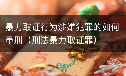 暴力取证行为涉嫌犯罪的如何量刑（刑法暴力取证罪）