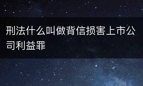 刑法什么叫做背信损害上市公司利益罪