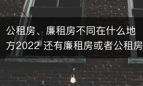 公租房、廉租房不同在什么地方2022 还有廉租房或者公租房吗