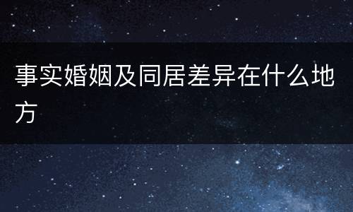 事实婚姻及同居差异在什么地方