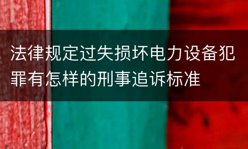 法律规定过失损坏电力设备犯罪有怎样的刑事追诉标准
