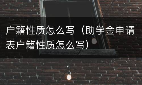 户籍性质怎么写（助学金申请表户籍性质怎么写）