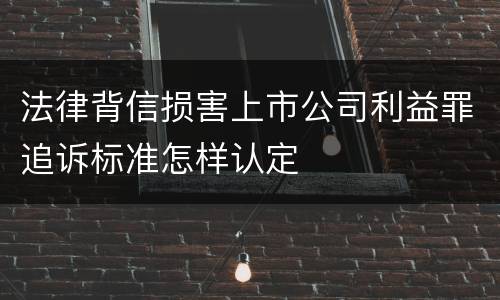 法律背信损害上市公司利益罪追诉标准怎样认定
