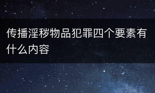 传播淫秽物品犯罪四个要素有什么内容