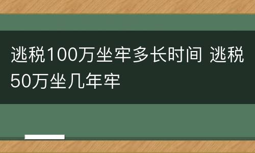 逃税100万坐牢多长时间 逃税50万坐几年牢