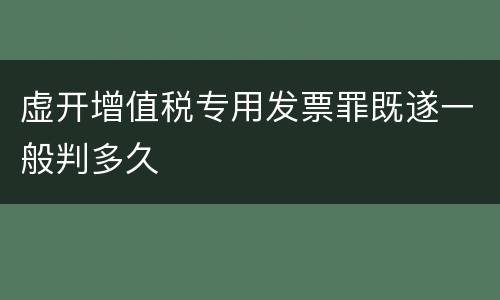虚开增值税专用发票罪既遂一般判多久