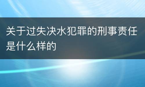 关于过失决水犯罪的刑事责任是什么样的