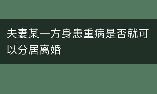 夫妻某一方身患重病是否就可以分居离婚