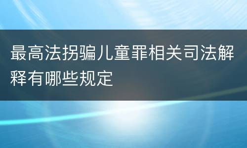 最高法拐骗儿童罪相关司法解释有哪些规定