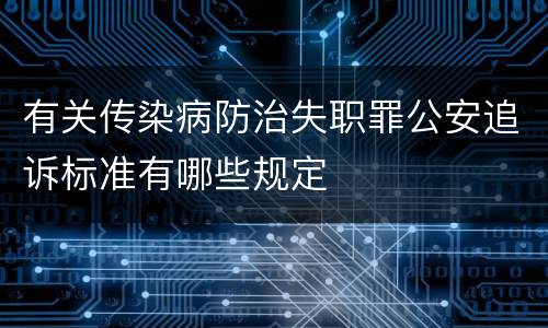 有关传染病防治失职罪公安追诉标准有哪些规定