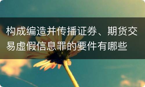 构成编造并传播证券、期货交易虚假信息罪的要件有哪些