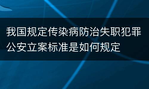 我国规定传染病防治失职犯罪公安立案标准是如何规定