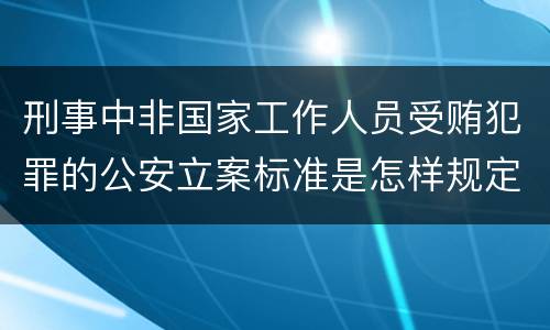 刑事中非国家工作人员受贿犯罪的公安立案标准是怎样规定
