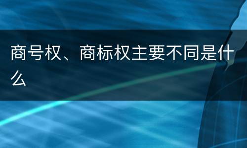 商号权、商标权主要不同是什么