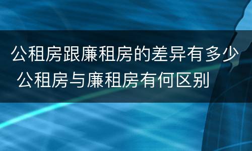 公租房跟廉租房的差异有多少 公租房与廉租房有何区别