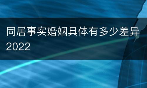 同居事实婚姻具体有多少差异2022