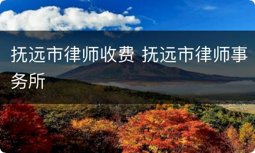 抚远市律师收费 抚远市律师事务所