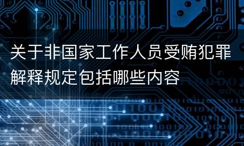 关于非国家工作人员受贿犯罪解释规定包括哪些内容