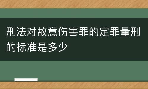 刑法对故意伤害罪的定罪量刑的标准是多少