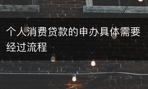 个人消费贷款的申办具体需要经过流程