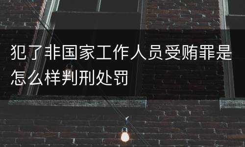 犯了非国家工作人员受贿罪是怎么样判刑处罚