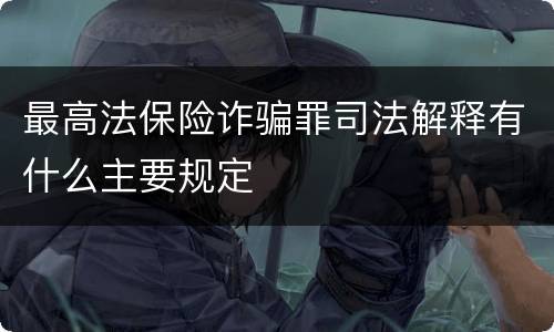 最高法保险诈骗罪司法解释有什么主要规定