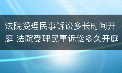 法院受理民事诉讼多长时间开庭 法院受理民事诉讼多久开庭