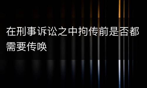 在刑事诉讼之中拘传前是否都需要传唤