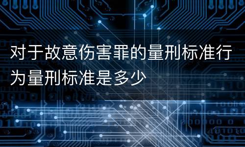 对于故意伤害罪的量刑标准行为量刑标准是多少