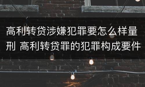 高利转贷涉嫌犯罪要怎么样量刑 高利转贷罪的犯罪构成要件