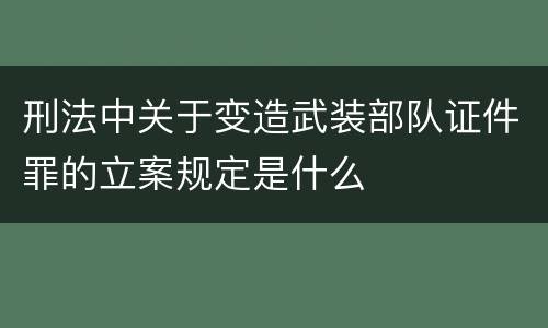 刑法中关于变造武装部队证件罪的立案规定是什么