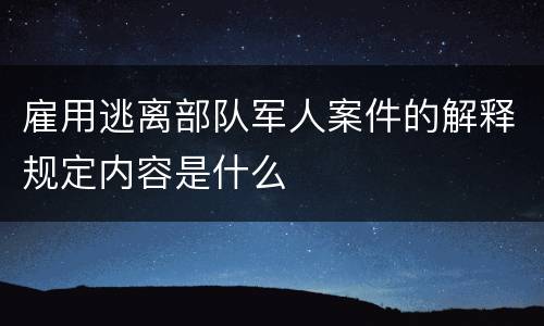 雇用逃离部队军人案件的解释规定内容是什么