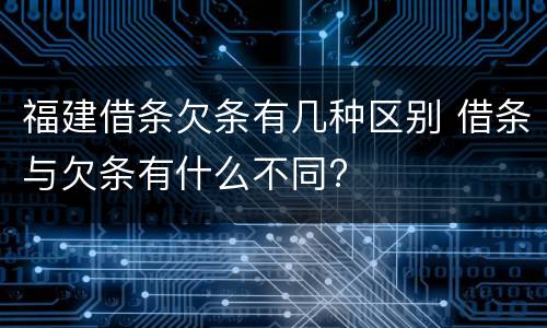 福建借条欠条有几种区别 借条与欠条有什么不同?