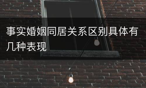 事实婚姻同居关系区别具体有几种表现
