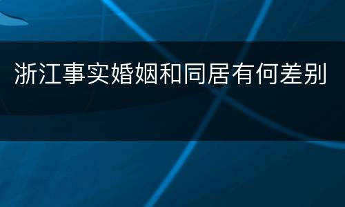 浙江事实婚姻和同居有何差别