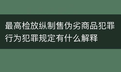 最高检放纵制售伪劣商品犯罪行为犯罪规定有什么解释