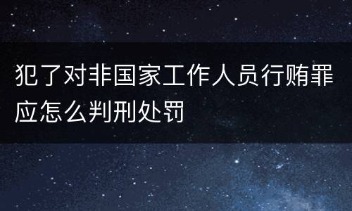 犯了对非国家工作人员行贿罪应怎么判刑处罚