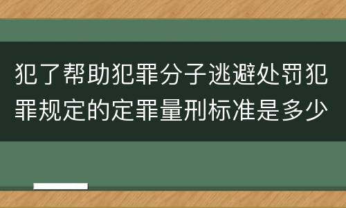 犯了帮助犯罪分子逃避处罚犯罪规定的定罪量刑标准是多少