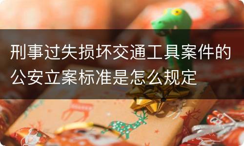 刑事过失损坏交通工具案件的公安立案标准是怎么规定