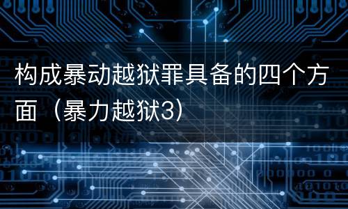 构成暴动越狱罪具备的四个方面（暴力越狱3）