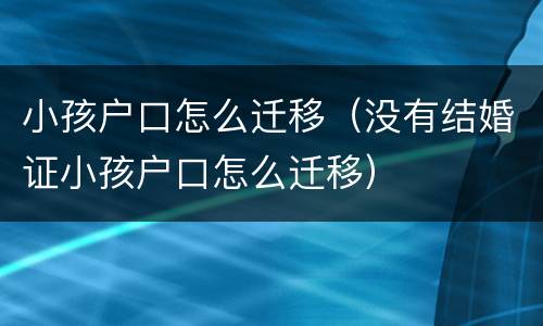 小孩户口怎么迁移（没有结婚证小孩户口怎么迁移）
