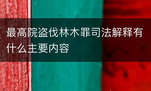 最高院盗伐林木罪司法解释有什么主要内容