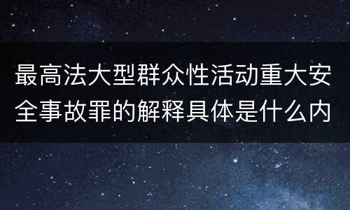 最高法大型群众性活动重大安全事故罪的解释具体是什么内容