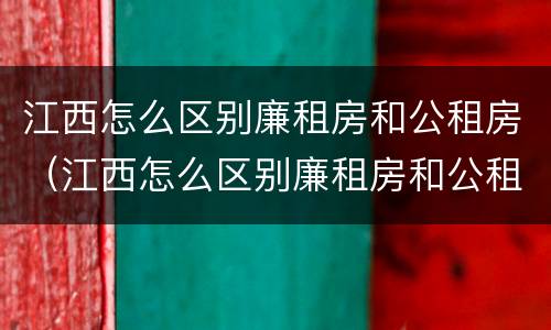 江西怎么区别廉租房和公租房（江西怎么区别廉租房和公租房呢）