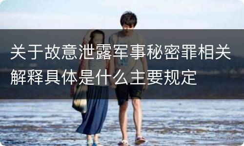 关于故意泄露军事秘密罪相关解释具体是什么主要规定