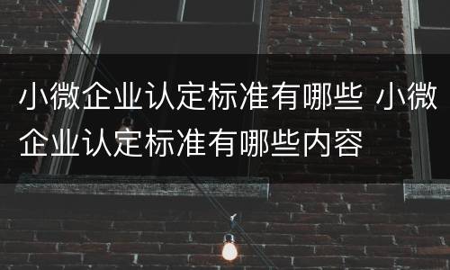 小微企业认定标准有哪些 小微企业认定标准有哪些内容